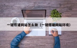 南城一键搭建网站怎么做（一键搭建网站环境）