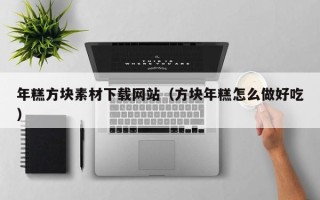 南城年糕方块素材下载网站（方块年糕怎么做好吃）