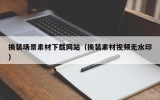 南城换装场景素材下载网站（换装素材视频无水印）