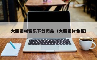南城大雁素材音乐下载网站（大雁素材免抠）
