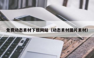 南城免费动态素材下载网站（动态素材图片素材）