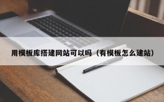 南城用模板库搭建网站可以吗（有模板怎么建站）