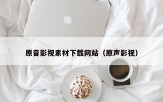 南城原音影视素材下载网站（原声影视）