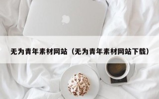 南城无为青年素材网站（无为青年素材网站下载）