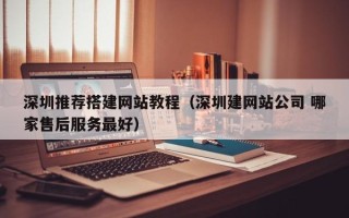 南城深圳推荐搭建网站教程（深圳建网站公司 哪家售后服务最好）