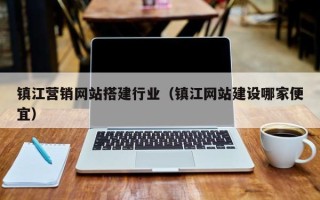 南城镇江营销网站搭建行业（镇江网站建设哪家便宜）