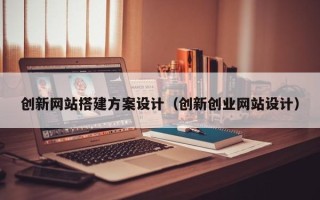 南城创新网站搭建方案设计（创新创业网站设计）